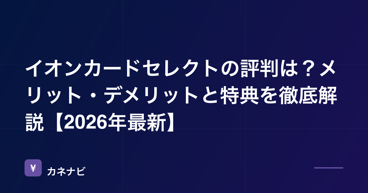 イオンカードセレクトの評判は？メリット・デメリットと特典を徹底解説【2026年最新】