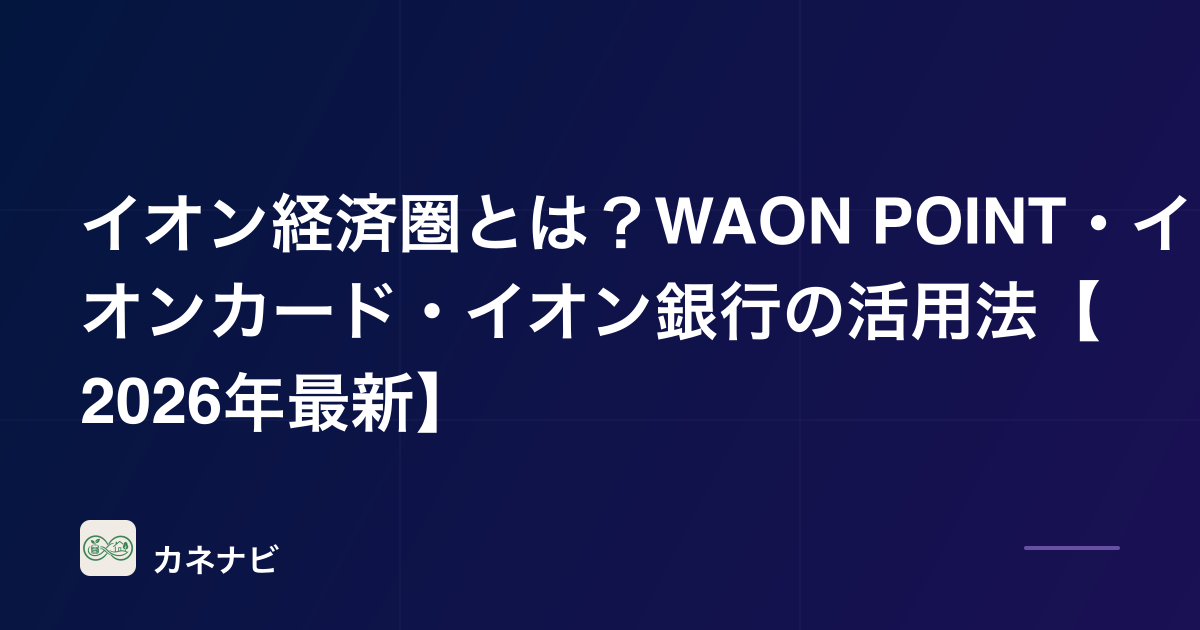 イオン経済圏とは？WAON POINT・イオンカード・イオン銀行の活用法【2026年最新】