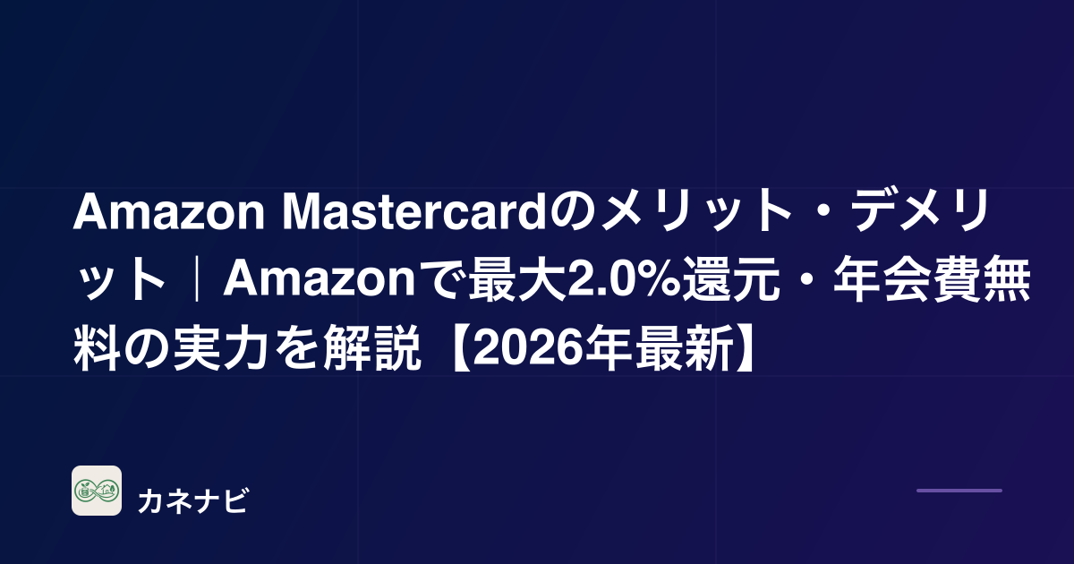 Amazon Mastercardのメリット・デメリット｜Amazonで最大2.0%還元・年会費無料の実力を解説【2026年最新】