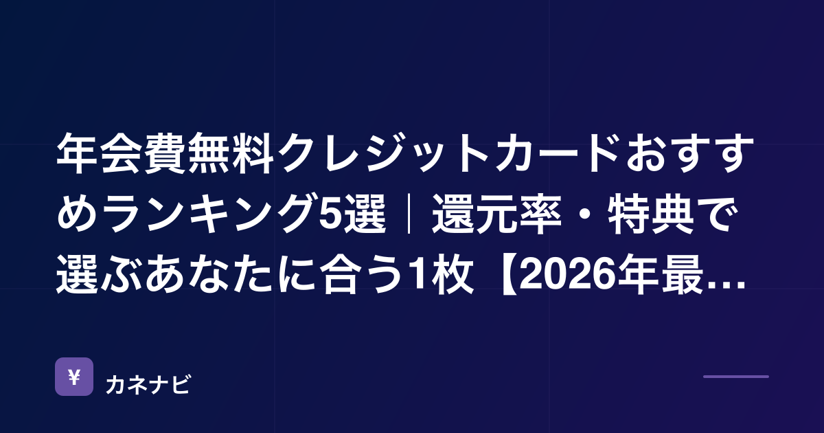 年会費無料クレジットカードおすすめランキング5選｜還元率・特典で選ぶあなたに合う1枚【2026年最新】