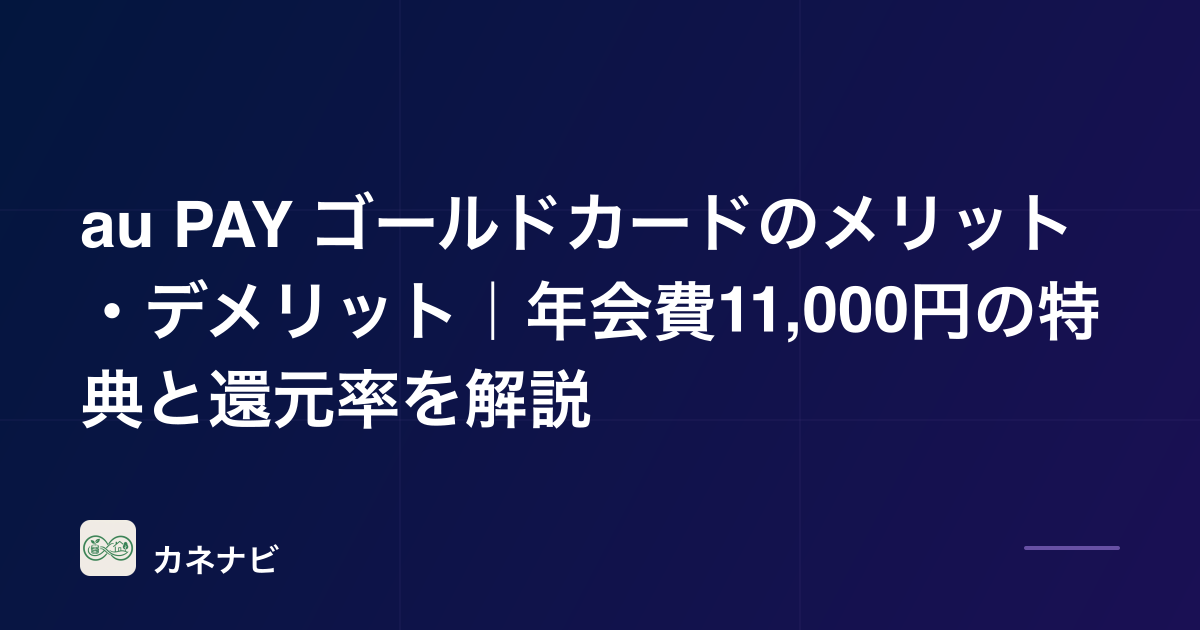 au PAY ゴールドカードのメリット・デメリット｜年会費11,000円の特典と還元率を解説