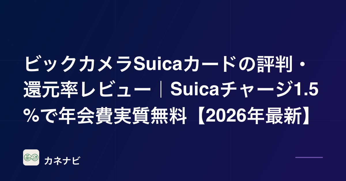 ビックカメラSuicaカードの評判・還元率レビュー｜Suicaチャージ1.5%で年会費実質無料【2026年最新】