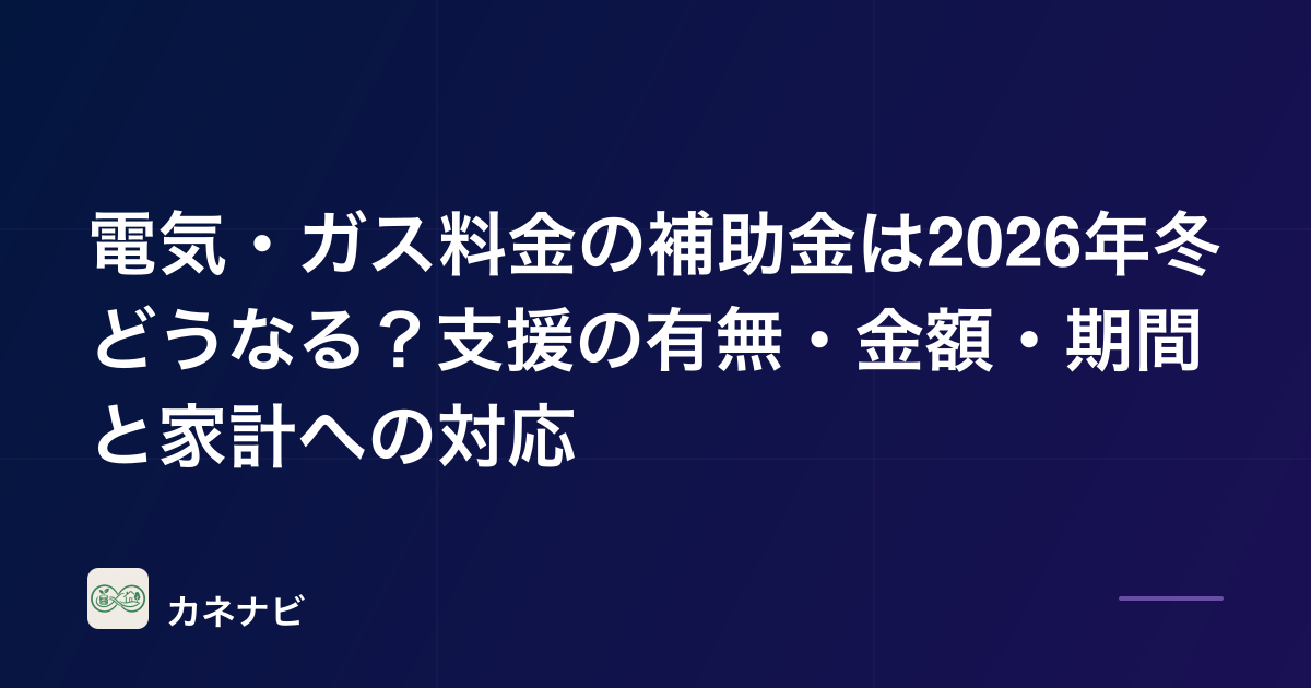 電気・ガス料金の補助金は2026年冬どうなる？支援の有無・金額・期間と家計への対応