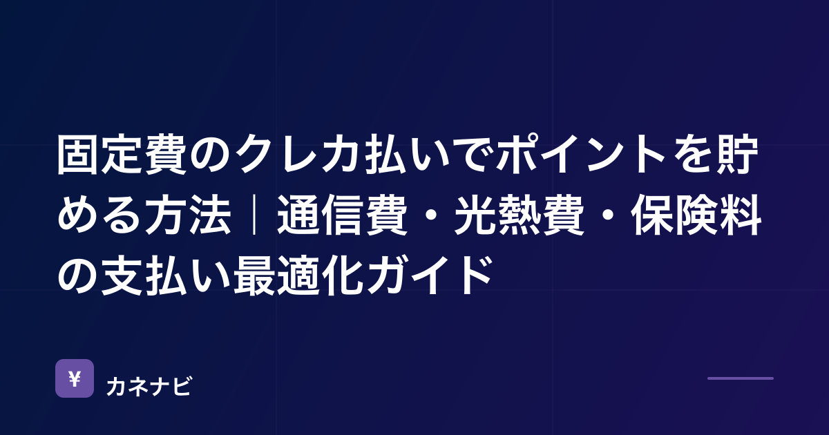 固定費のクレカ払いでポイントを貯める方法｜通信費・光熱費・保険料の支払い最適化ガイド