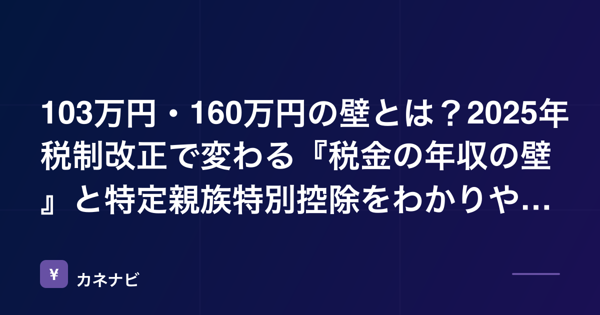 103万円・160万円の壁とは？2025年税制改正で変わる『税金の年収の壁』と特定親族特別控除をわかりやすく解説