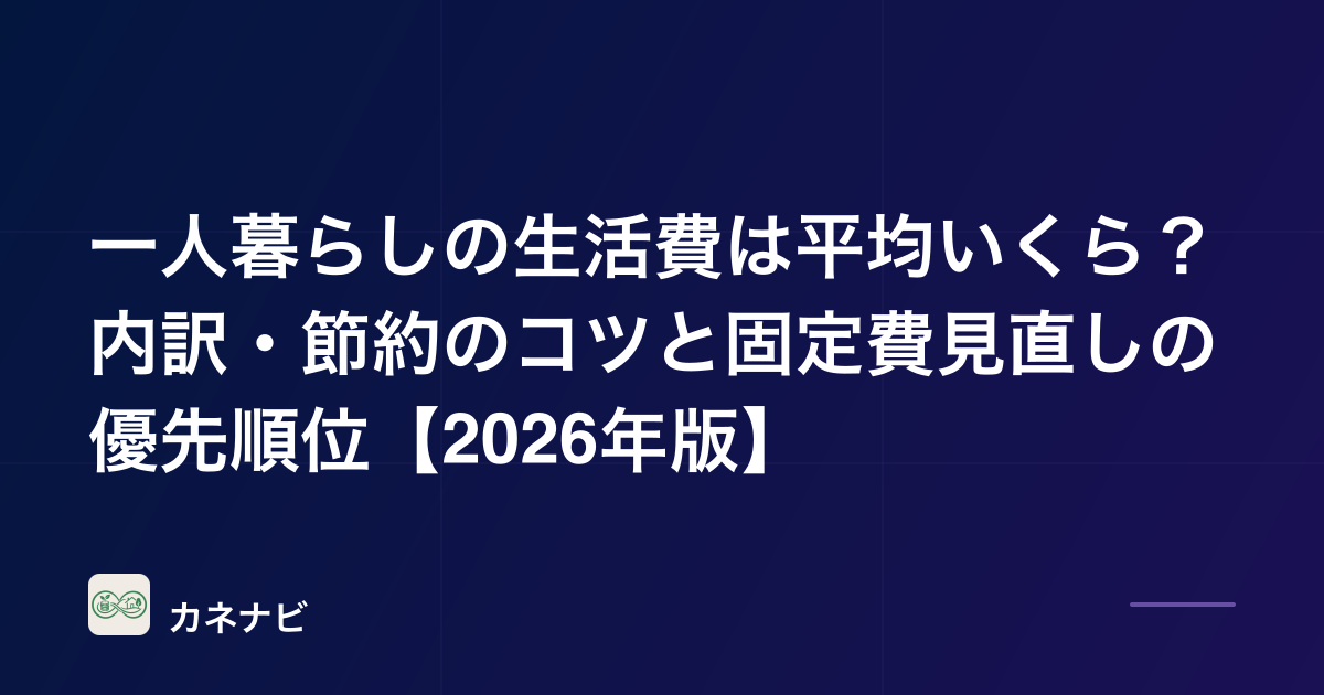 一人暮らしの生活費は平均いくら？内訳・節約のコツと固定費見直しの優先順位【2026年版】
