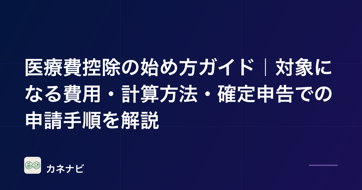 医療費控除の始め方ガイド｜対象になる費用・計算方法・確定申告での申請手順を解説
