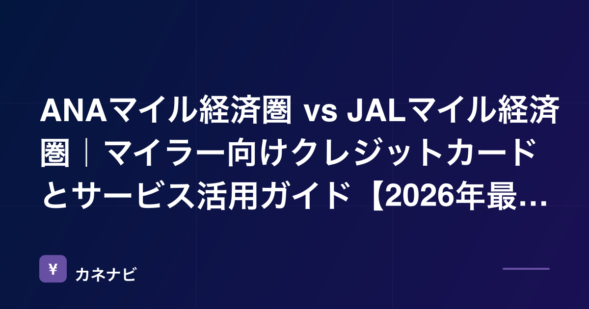 ANAマイル経済圏 vs JALマイル経済圏｜マイラー向けクレジットカードとサービス活用ガイド【2026年最新】