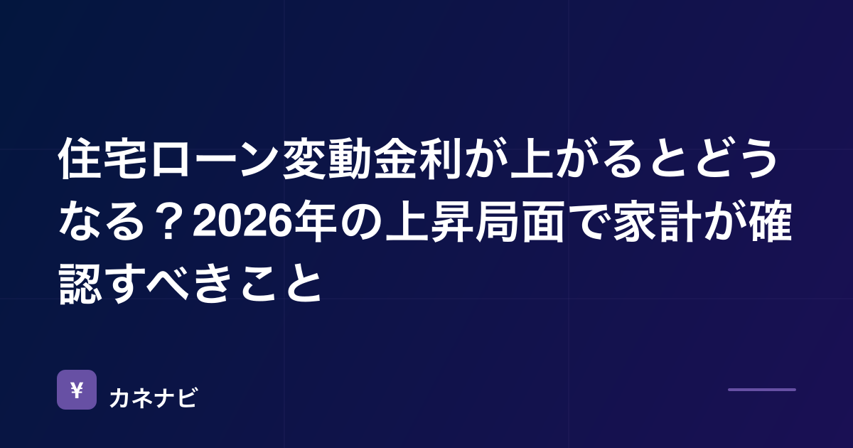 住宅ローン変動金利が上がるとどうなる？2026年の上昇局面で家計が確認すべきこと