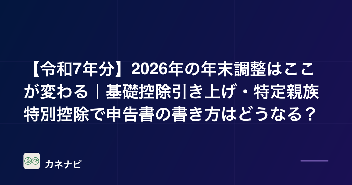 【令和7年分】2026年の年末調整はここが変わる｜基礎控除引き上げ・特定親族特別控除で申告書の書き方はどうなる？