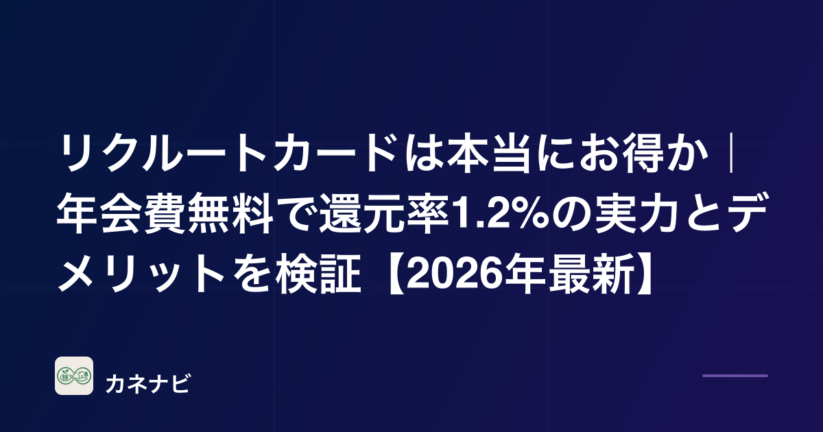 リクルートカードは本当にお得か｜年会費無料で還元率1.2%の実力とデメリットを検証【2026年最新】