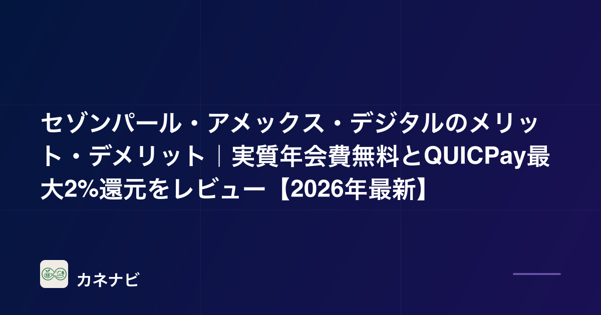 セゾンパール・アメックス・デジタルのメリット・デメリット｜実質年会費無料とQUICPay最大2%還元をレビュー【2026年最新】