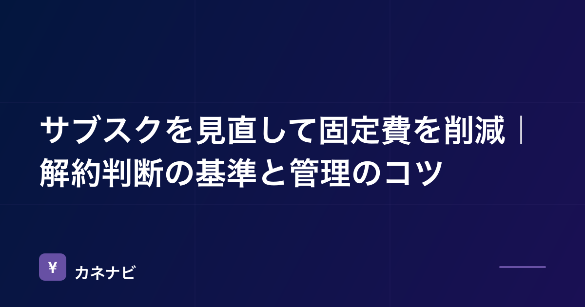 サブスクを見直して固定費を削減｜解約判断の基準と管理のコツ