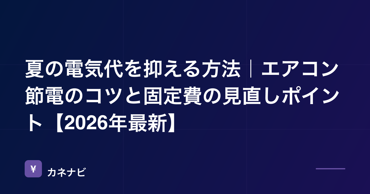 夏の電気代を抑える方法｜エアコン節電のコツと固定費の見直しポイント【2026年最新】