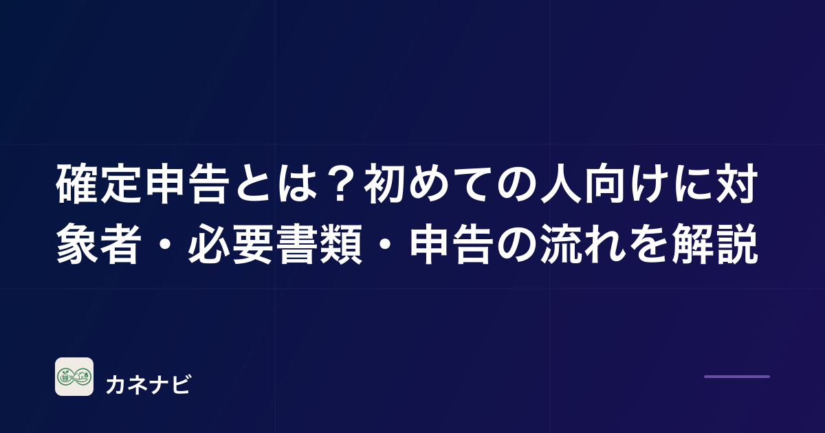 確定申告とは？初めての人向けに対象者・必要書類・申告の流れを解説