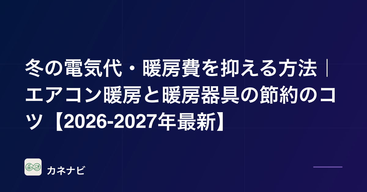 冬の電気代・暖房費を抑える方法｜エアコン暖房と暖房器具の節約のコツ【2026-2027年最新】